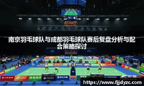 南京羽毛球队与成都羽毛球队赛后复盘分析与配合策略探讨