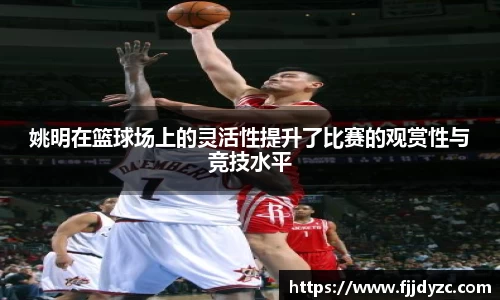 姚明在篮球场上的灵活性提升了比赛的观赏性与竞技水平