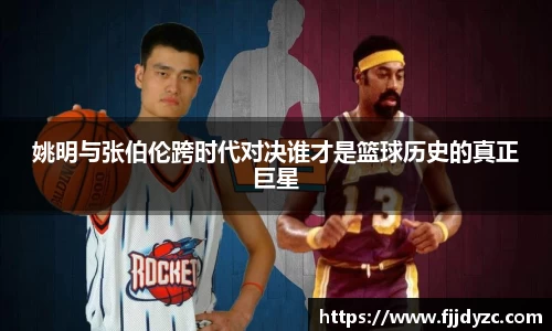 姚明与张伯伦跨时代对决谁才是篮球历史的真正巨星