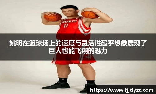 姚明在篮球场上的速度与灵活性超乎想象展现了巨人也能飞翔的魅力