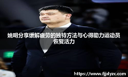 姚明分享缓解疲劳的独特方法与心得助力运动员恢复活力