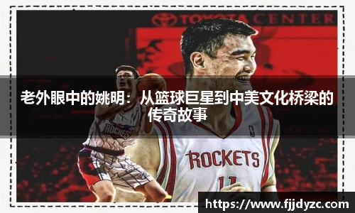 老外眼中的姚明：从篮球巨星到中美文化桥梁的传奇故事
