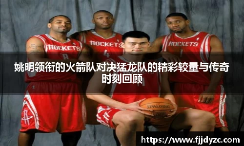 姚明领衔的火箭队对决猛龙队的精彩较量与传奇时刻回顾