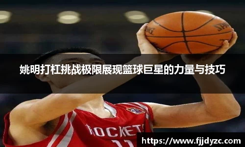 姚明打杠挑战极限展现篮球巨星的力量与技巧