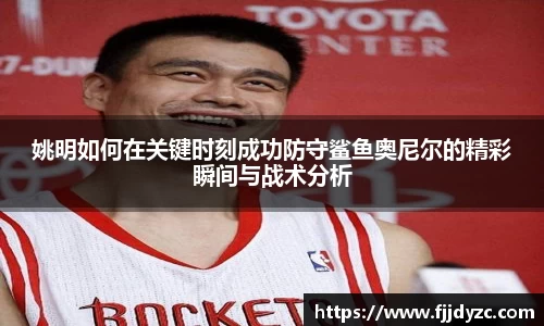 姚明如何在关键时刻成功防守鲨鱼奥尼尔的精彩瞬间与战术分析