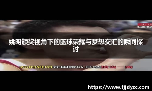 姚明颁奖视角下的篮球荣耀与梦想交汇的瞬间探讨