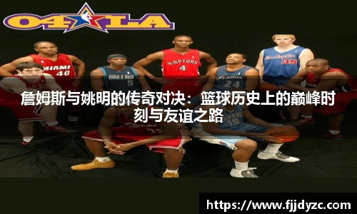詹姆斯与姚明的传奇对决：篮球历史上的巅峰时刻与友谊之路