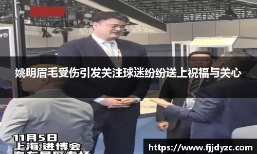 姚明眉毛受伤引发关注球迷纷纷送上祝福与关心