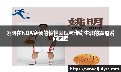 姚明在NBA赛场的惊艳表现与传奇生涯的辉煌瞬间回顾