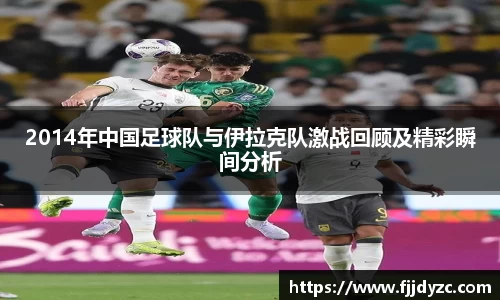 2014年中国足球队与伊拉克队激战回顾及精彩瞬间分析