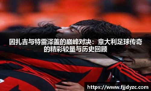因扎吉与特雷泽盖的巅峰对决：意大利足球传奇的精彩较量与历史回顾