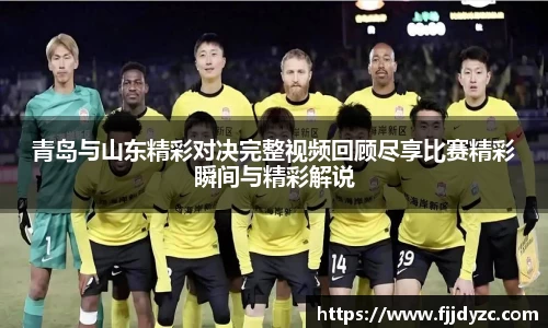 青岛与山东精彩对决完整视频回顾尽享比赛精彩瞬间与精彩解说