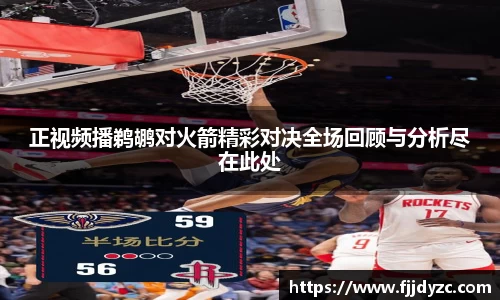 正视频播鹈鹕对火箭精彩对决全场回顾与分析尽在此处