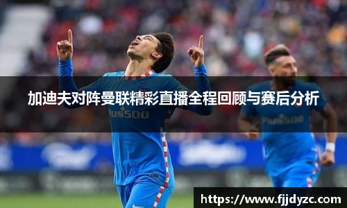 加迪夫对阵曼联精彩直播全程回顾与赛后分析