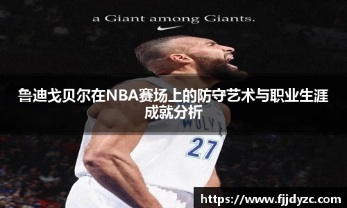 鲁迪戈贝尔在NBA赛场上的防守艺术与职业生涯成就分析
