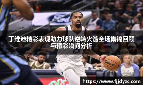 丁维迪精彩表现助力球队逆转火箭全场集锦回顾与精彩瞬间分析