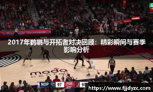 2017年鹈鹕与开拓者对决回顾：精彩瞬间与赛季影响分析
